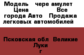  › Модель ­ чере амулет › Цена ­ 130 000 - Все города Авто » Продажа легковых автомобилей   . Псковская обл.,Великие Луки г.